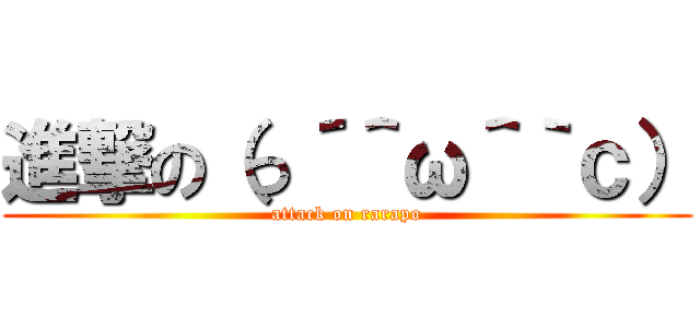 進撃の（っ´＾ω＾｀ｃ） (attack on rarapo)