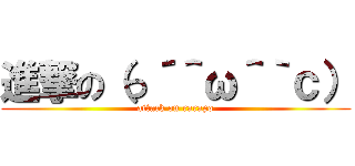 進撃の（っ´＾ω＾｀ｃ） (attack on rarapo)
