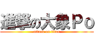 進撃の大象Ｐｏ (attack on titan)