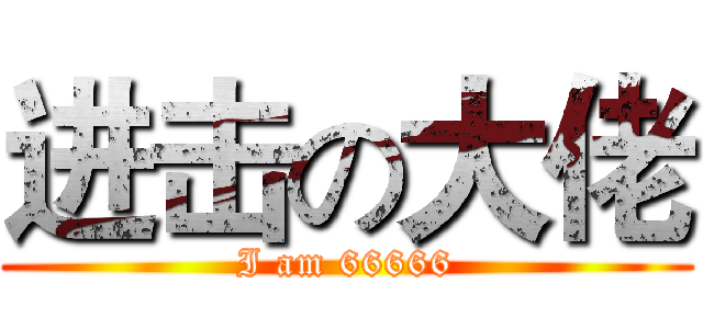 进击の大佬 (I am 66666)