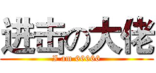 进击の大佬 (I am 66666)