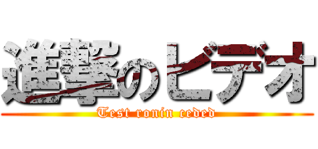 進撃のビデオ (Test ronin ceded)