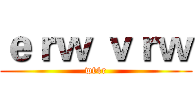 ｅｒｗ ｖｒｗ (wt4r)