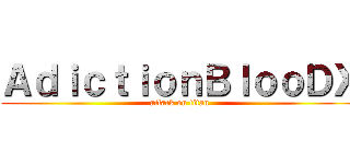 ＡｄｉｃｔｉｏｎＢｌｏｏＤＸ (attack on titan)