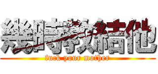 幾時教結他 (fuck your mother)