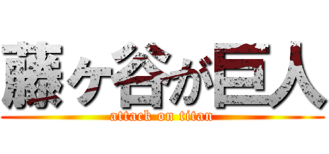 藤ヶ谷が巨人 (attack on titan)