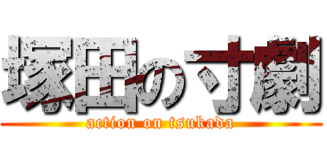 塚田の寸劇 (action on tsukada)