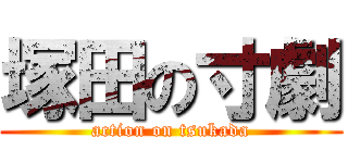 塚田の寸劇 (action on tsukada)