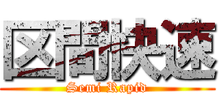 区間快速 (Semi Rapid)