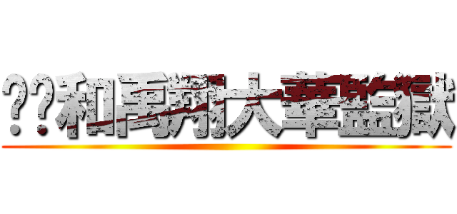 帟焌和禹翔大華監獄 ()