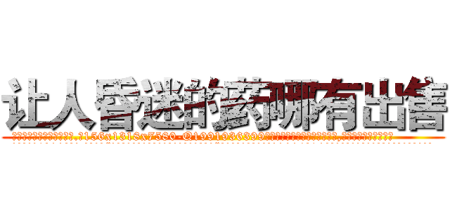 让人昏迷的药哪有出售 (让人昏迷的药哪有出售【电.话156x1318x7580-Q1991936399鑫宏药业】我们做的是长期生意,靠的是老客户长期支持
参考消息网2月20日报道 韩媒称，“剩女多、离婚率高的城市，房价一定会上涨。”这是中国经济学家金岩石2016年12月参加在上海举行的房地产相关论坛时说的话。
)