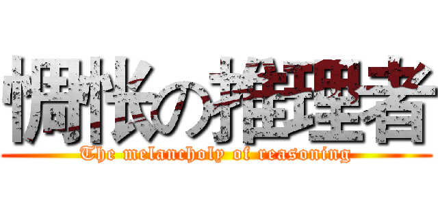 惆怅の推理者 (The melancholy of reasoning)