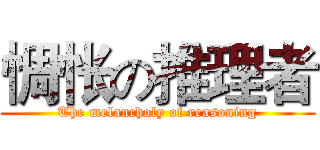 惆怅の推理者 (The melancholy of reasoning)