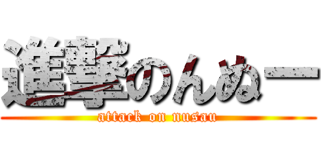 進撃のんぬー (attack on nusau)