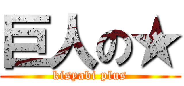 巨人の★ (kisyabi plus)