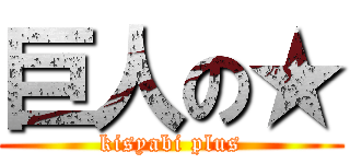 巨人の★ (kisyabi plus)