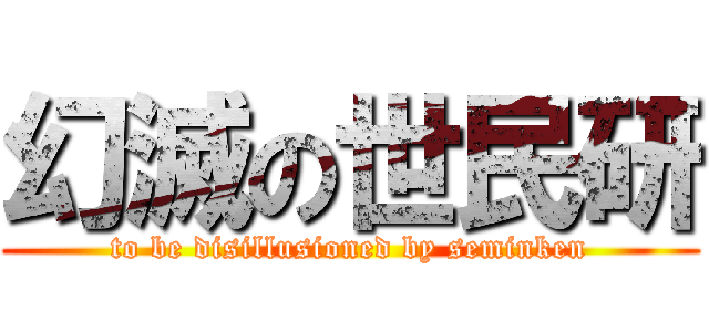 幻滅の世民研 (to be disillusioned by seminken)