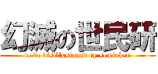 幻滅の世民研 (to be disillusioned by seminken)