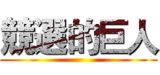 競選的巨人 ()