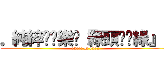 。純綷♥娛樂╮『綠頭♆奶綠』  (attack on titan)