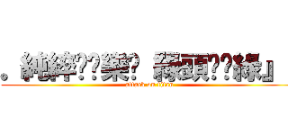 。純綷♥娛樂╮『綠頭♆奶綠』  (attack on titan)