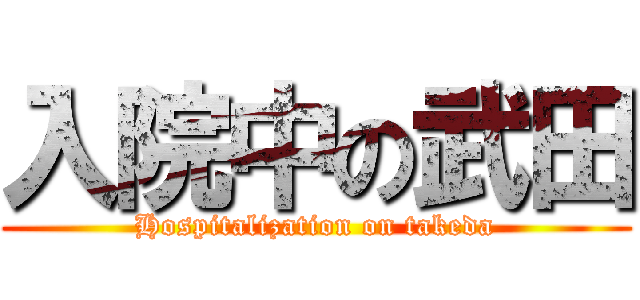 入院中の武田 (Hospitalization on takeda)