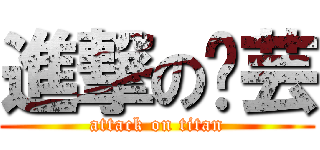 進撃の芷芸 (attack on titan)