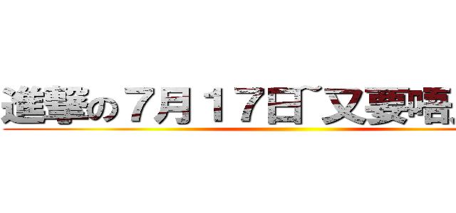 進撃の７月１７日~又要唔見幾舊 ()