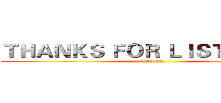 ＴＨＡＮＫＳ ＦＯＲ ＬＩＳＴＥＮＩＮＧ (PAPER)