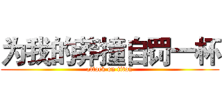 为我的莽撞自罚一杯 (attack on titan)