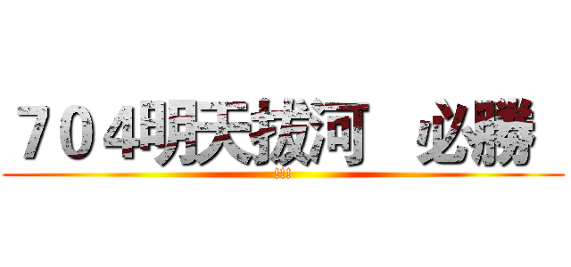 ７０４明天拔河   必勝   (!!!)