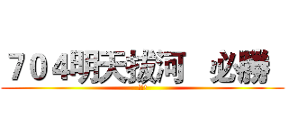 ７０４明天拔河   必勝   (!!!)