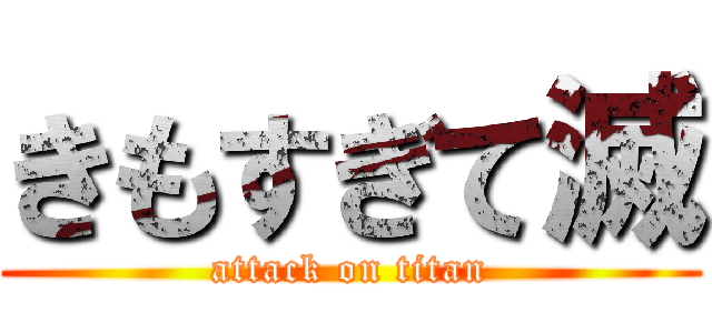 きもすぎて滅 (attack on titan)