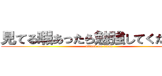 見てる暇あったら勉強してくださ－い (attack on titan)