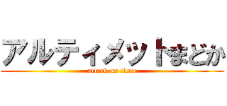 アルティメットまどか (attack on titan)