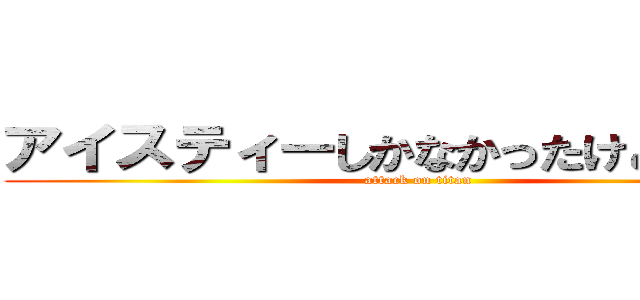 アイスティーしかなかったけどいいかな (attack on titan)