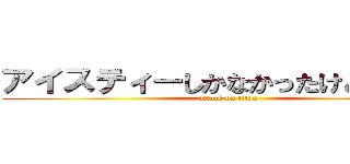 アイスティーしかなかったけどいいかな (attack on titan)
