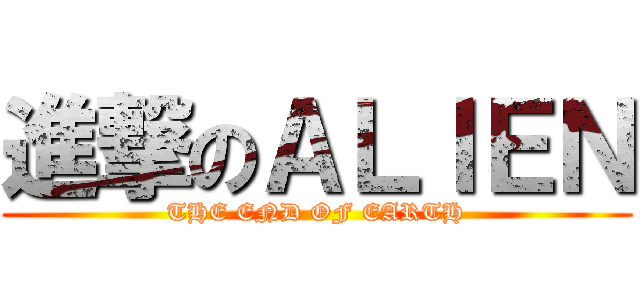 進撃のＡＬＩＥＮ (THE END OF EARTH)