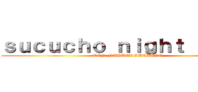 ｓｕｃｕｃｈｏ ｎｉｇｈｔ ｓｈｏｗ (CON NAHUEL LUCIANO)