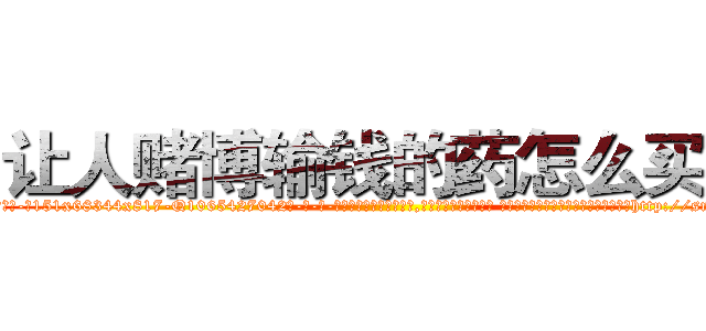 让人赌博输钱的药怎么买到 (让人赌博输钱的药怎么买到【电-话151x68344x817-Q1065427042元-吉-药-业】我们做的是长期生意,靠的是老客户长期支持 让人赌博输钱的药怎么买到在发表了一篇http://sngk.net/Km8GxT

参考消息网我们做的是长期生意,靠的是老客户长期支持也许我们早该意识到，就连鲍勃·霍斯金斯（金球奖戏剧类电影男主角 
)
