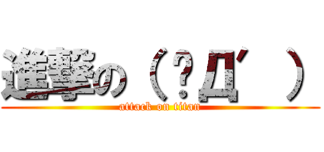 進撃の（ ‵Д′） (attack on titan)