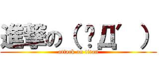 進撃の（ ‵Д′） (attack on titan)