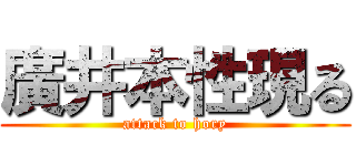 廣井本性現る (attack to hory)