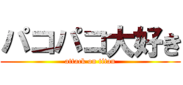 パコパコ大好き (attack on titan)