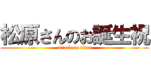 松原さんのお誕生祝 (attack on titan)