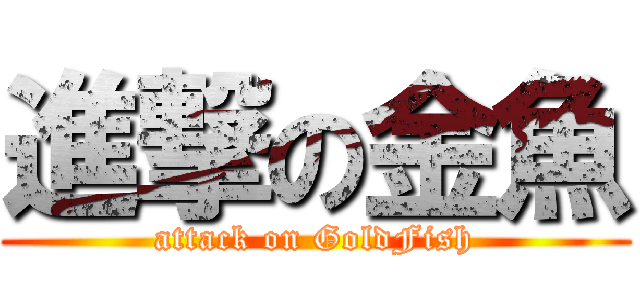 進撃の金魚 (attack on GoldFish)