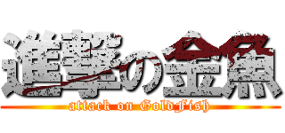 進撃の金魚 (attack on GoldFish)
