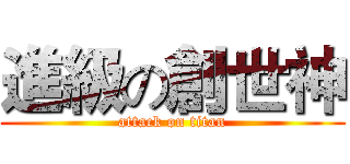 進級の創世神 (attack on titan)