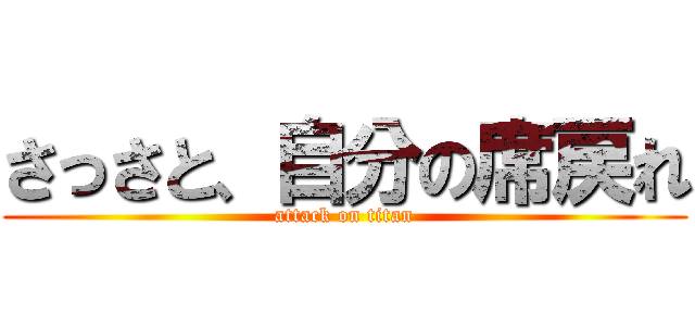 さっさと、自分の席戻れ (attack on titan)