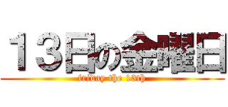 １３日の金曜日 (friday the 13th)